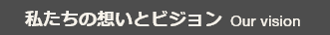 私たちの想いとビジョン